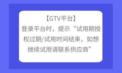 【GTV平臺】登錄平臺時，提示“試用期授權(quán)過期/試用時間結(jié)束，如想繼續(xù)試用請聯(lián)系供應商”