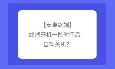 【安卓終端】終端開機一段時間后，自動關機？